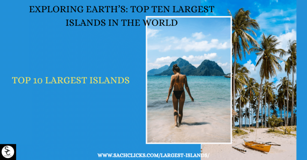 Exploring Earth’s Top Ten Largest Islands in The World