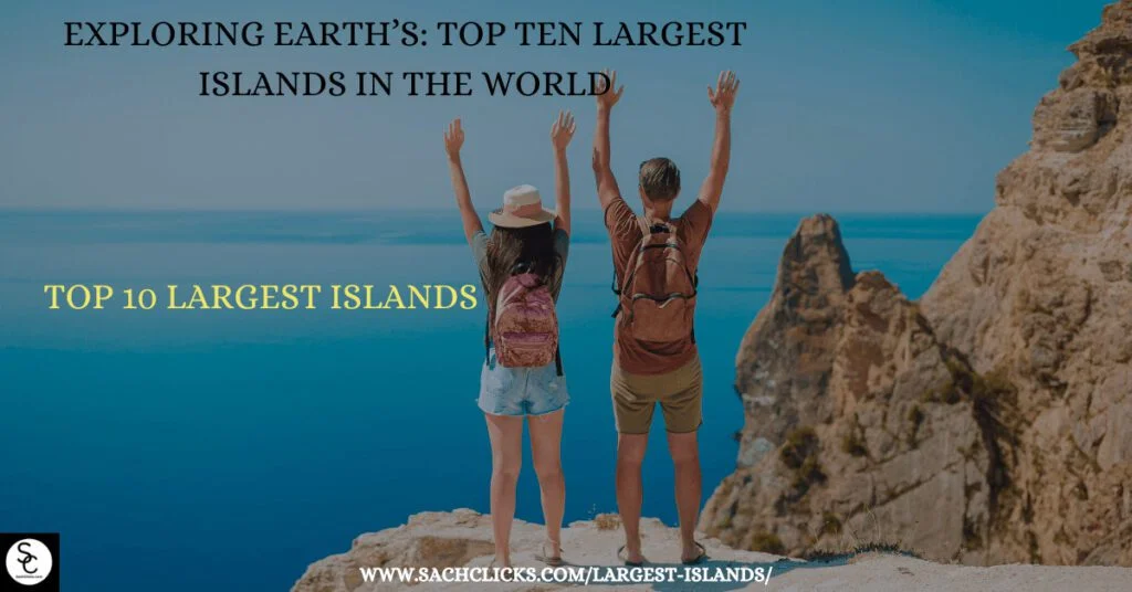 Exploring Earth’s Top Ten Largest Islands in The World